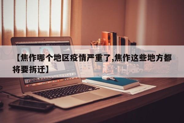 【焦作哪个地区疫情严重了,焦作这些地方都将要拆迁】