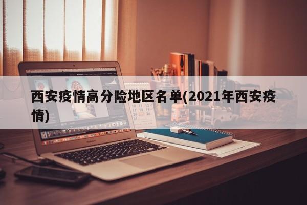 西安疫情高分险地区名单(2021年西安疫情)