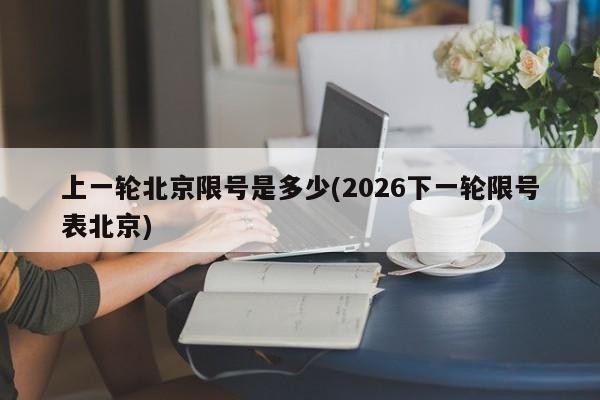 上一轮北京限号是多少(2026下一轮限号表北京)