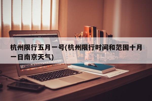 杭州限行五月一号(杭州限行时间和范围十月一日南京天气)