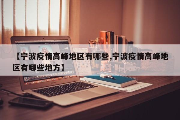 【宁波疫情高峰地区有哪些,宁波疫情高峰地区有哪些地方】