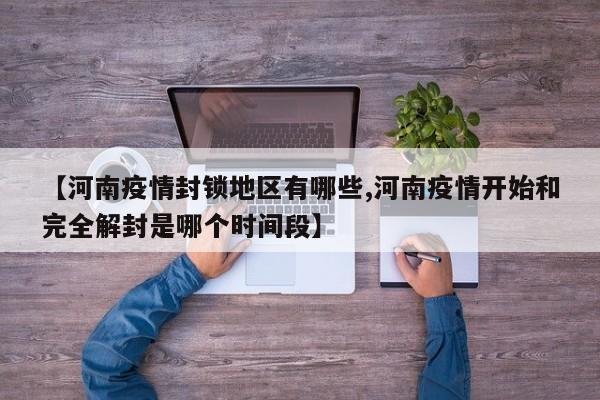 【河南疫情封锁地区有哪些,河南疫情开始和完全解封是哪个时间段】