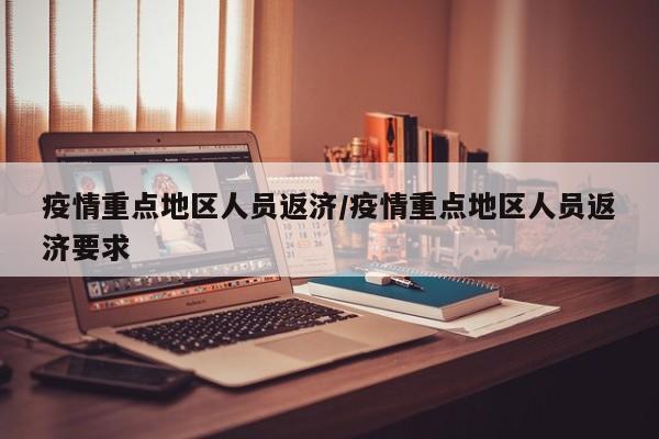 疫情重点地区人员返济/疫情重点地区人员返济要求
