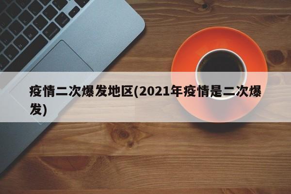 疫情二次爆发地区(2021年疫情是二次爆发)