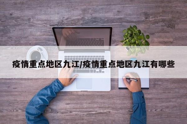 疫情重点地区九江/疫情重点地区九江有哪些