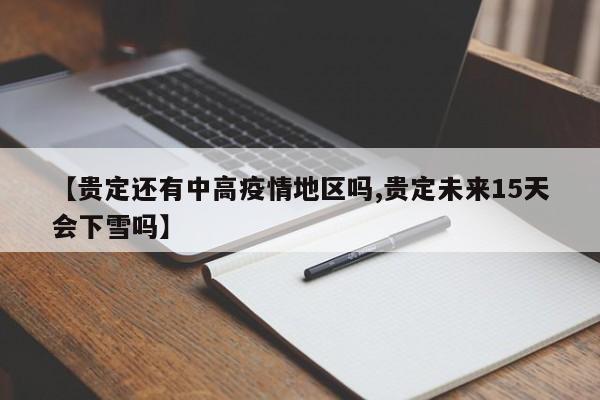 【贵定还有中高疫情地区吗,贵定未来15天会下雪吗】