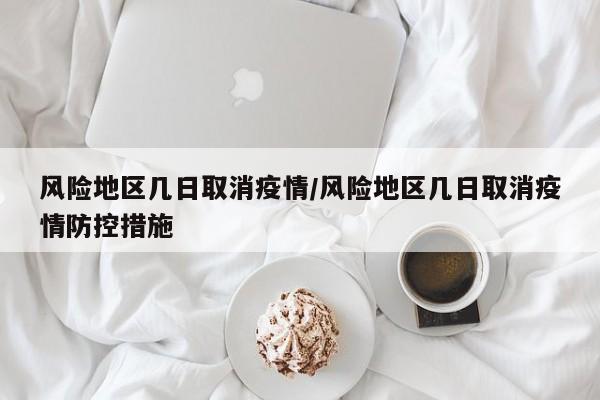 风险地区几日取消疫情/风险地区几日取消疫情防控措施
