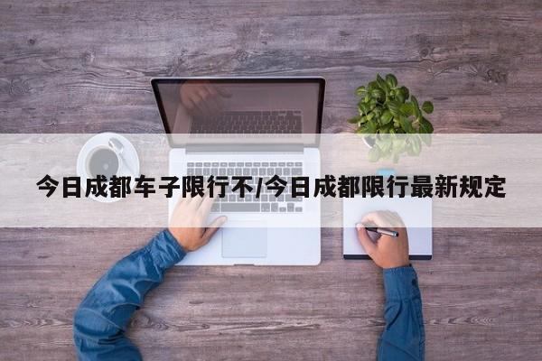 今日成都车子限行不/今日成都限行最新规定