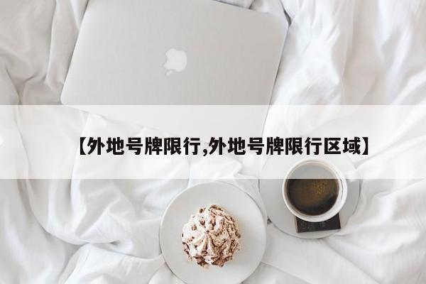 【外地号牌限行,外地号牌限行区域】