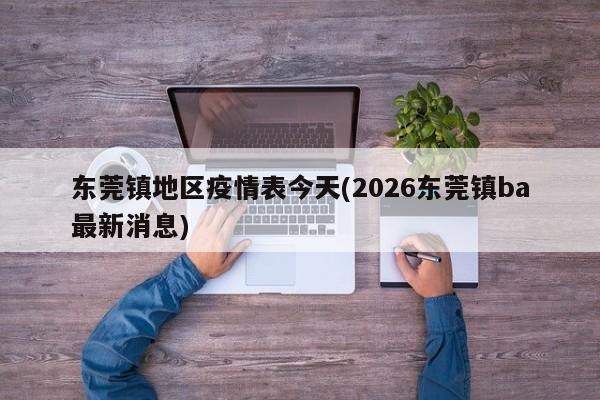 东莞镇地区疫情表今天(2026东莞镇ba最新消息)