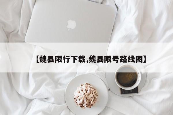 【魏县限行下载,魏县限号路线图】