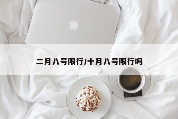 二月八号限行/十月八号限行吗