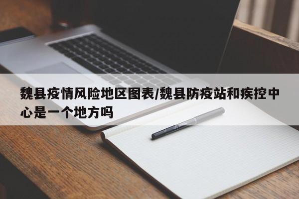 魏县疫情风险地区图表/魏县防疫站和疾控中心是一个地方吗