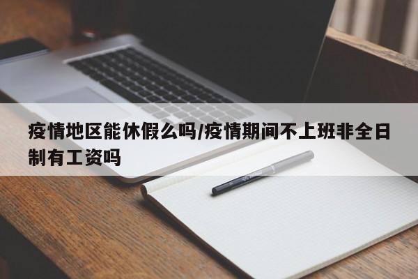 疫情地区能休假么吗/疫情期间不上班非全日制有工资吗