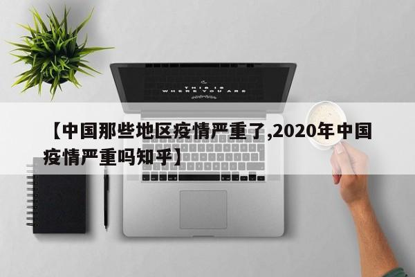 【中国那些地区疫情严重了,2020年中国疫情严重吗知乎】