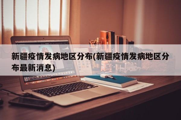新疆疫情发病地区分布(新疆疫情发病地区分布最新消息)