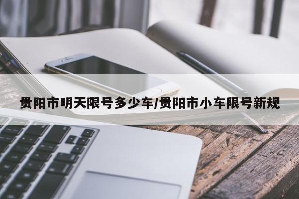 贵阳市明天限号多少车/贵阳市小车限号新规