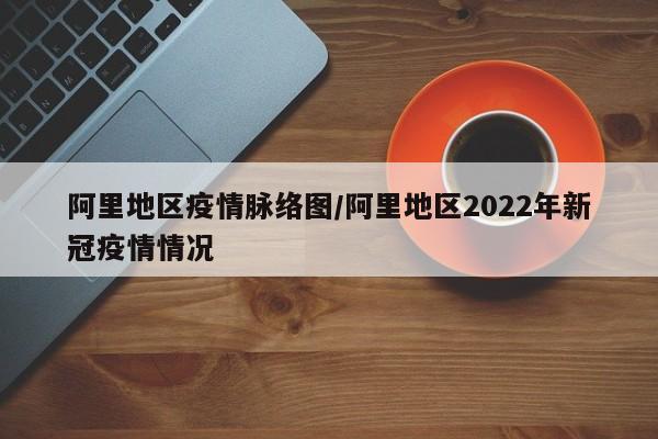 阿里地区疫情脉络图/阿里地区2022年新冠疫情情况