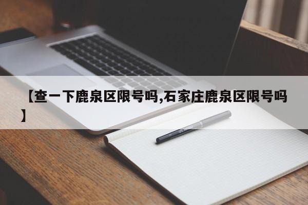 【查一下鹿泉区限号吗,石家庄鹿泉区限号吗】