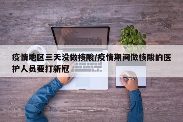 疫情地区三天没做核酸/疫情期间做核酸的医护人员要打新冠