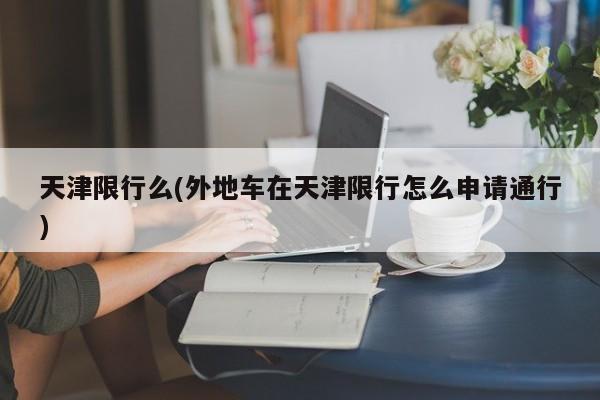 天津限行么(外地车在天津限行怎么申请通行)