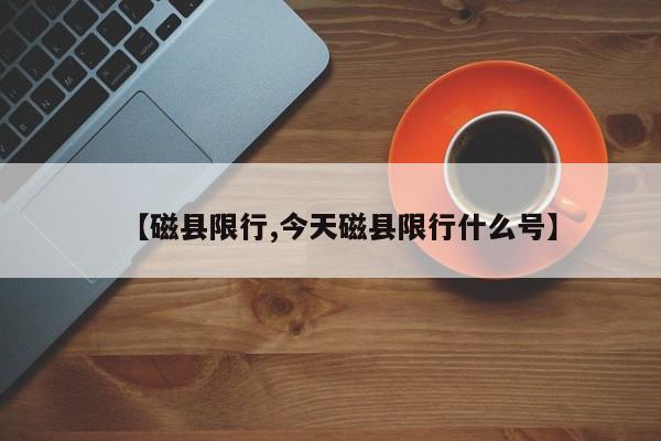 【磁县限行,今天磁县限行什么号】