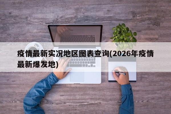 疫情最新实况地区图表查询(2026年疫情最新爆发地)