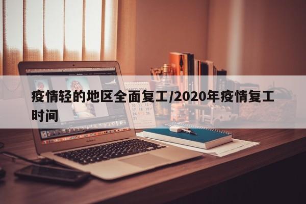 疫情轻的地区全面复工/2020年疫情复工时间