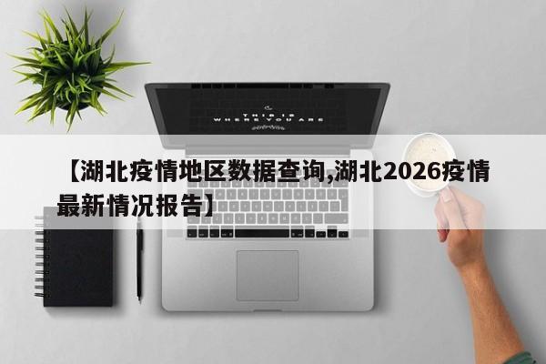 【湖北疫情地区数据查询,湖北2026疫情最新情况报告】