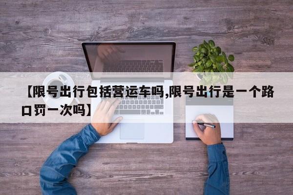 【限号出行包括营运车吗,限号出行是一个路口罚一次吗】