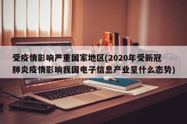 受疫情影响严重国家地区(2020年受新冠肺炎疫情影响我国电子信息产业呈什么态势)