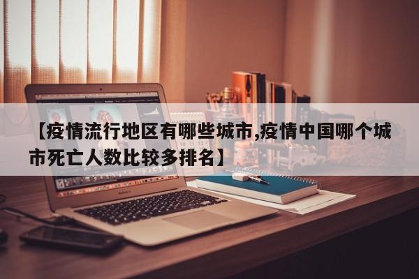 【疫情流行地区有哪些城市,疫情中国哪个城市死亡人数比较多排名】