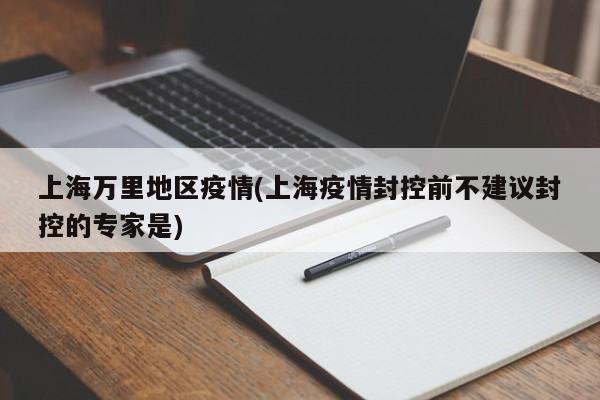 上海万里地区疫情(上海疫情封控前不建议封控的专家是)