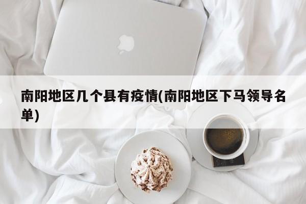南阳地区几个县有疫情(南阳地区下马领导名单)