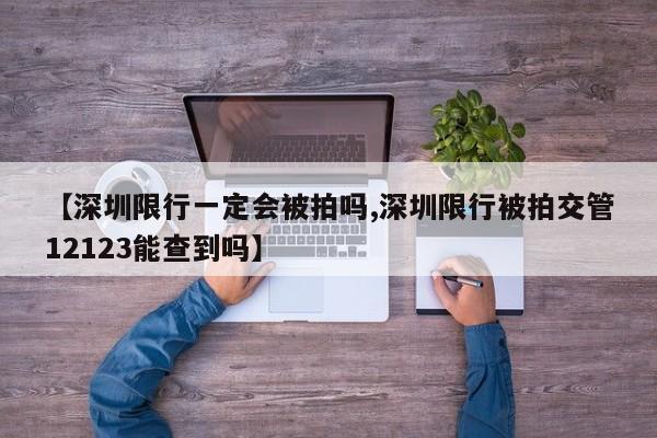 【深圳限行一定会被拍吗,深圳限行被拍交管12123能查到吗】