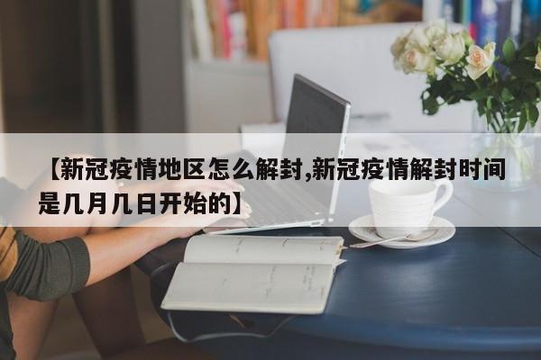 【新冠疫情地区怎么解封,新冠疫情解封时间是几月几日开始的】