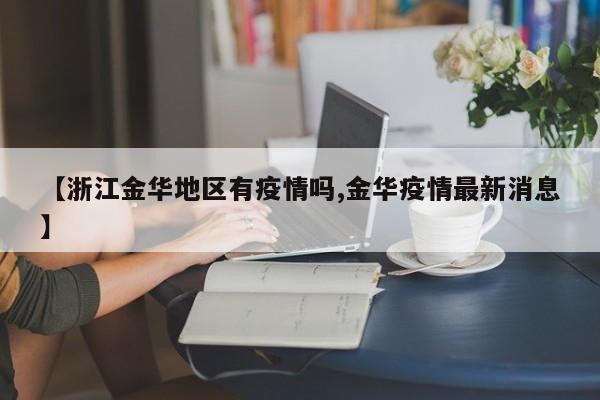 【浙江金华地区有疫情吗,金华疫情最新消息】