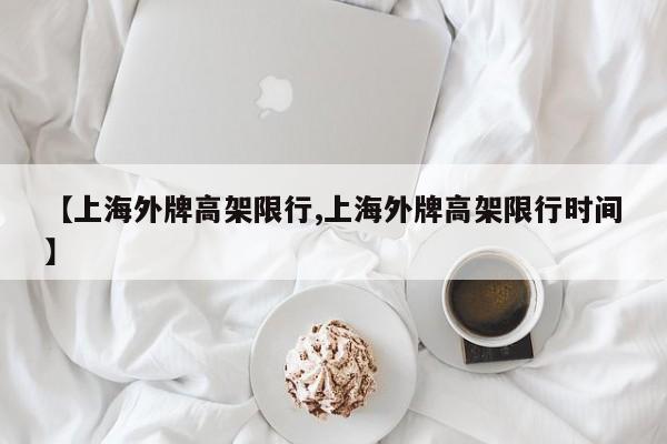 【上海外牌高架限行,上海外牌高架限行时间】
