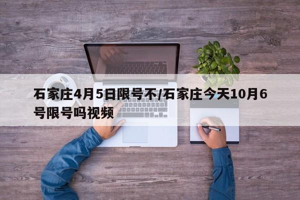 石家庄4月5日限号不/石家庄今天10月6号限号吗视频