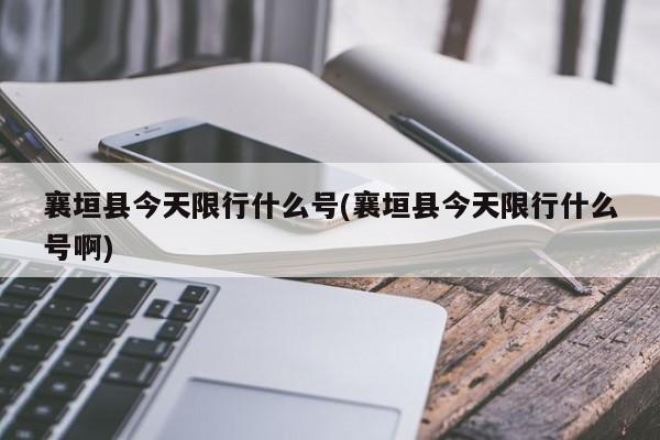 襄垣县今天限行什么号(襄垣县今天限行什么号啊)