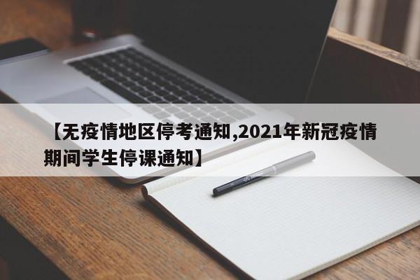 【无疫情地区停考通知,2021年新冠疫情期间学生停课通知】