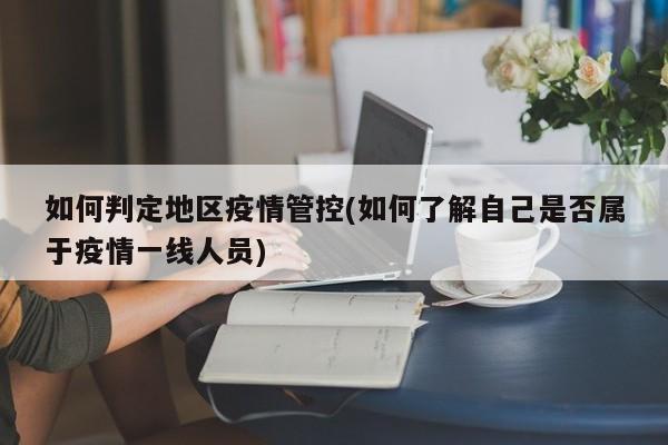 如何判定地区疫情管控(如何了解自己是否属于疫情一线人员)