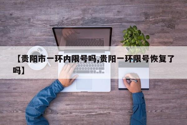 【贵阳市一环内限号吗,贵阳一环限号恢复了吗】