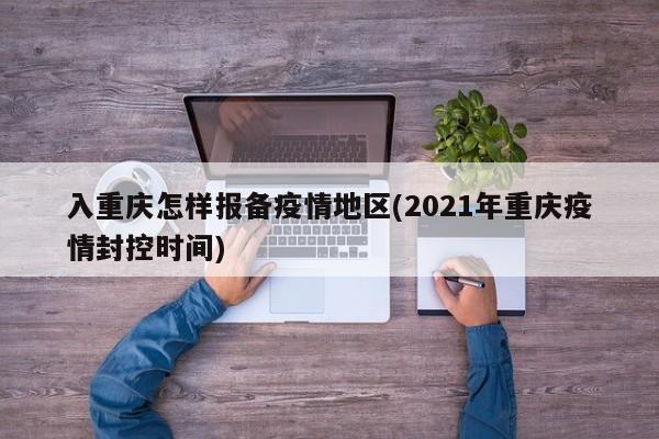 入重庆怎样报备疫情地区(2021年重庆疫情封控时间)