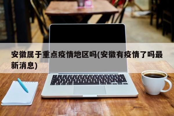 安徽属于重点疫情地区吗(安徽有疫情了吗最新消息)