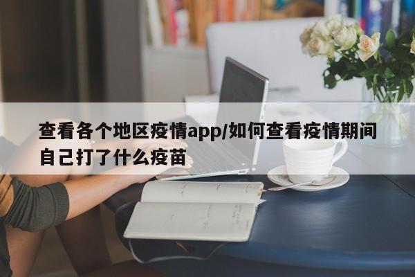 查看各个地区疫情app/如何查看疫情期间自己打了什么疫苗