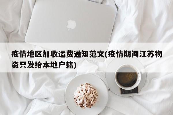 疫情地区加收运费通知范文(疫情期间江苏物资只发给本地户籍)