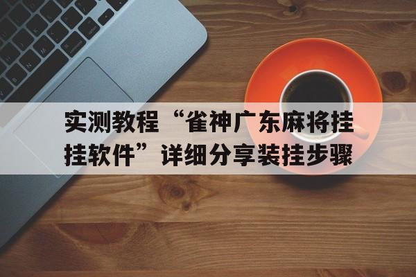 实测教程“雀神广东麻将挂挂软件”详细分享装挂步骤的简单介绍
